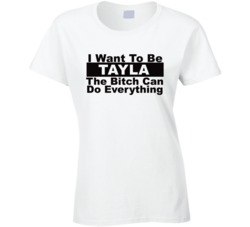 Tayla I Want To Be Her Bitch Can Do Everything Funny T Shirt