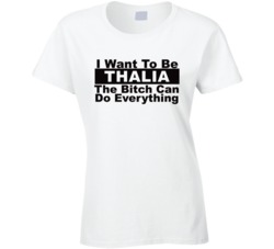 Thalia I Want To Be Her Bitch Can Do Everything Funny T Shirt