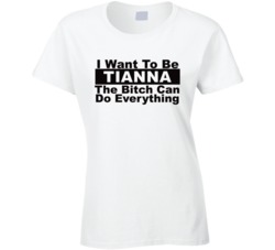 Tianna I Want To Be Her Bitch Can Do Everything Funny T Shirt