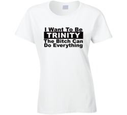 Trinity I Want To Be Her Bitch Can Do Everything Funny T Shirt