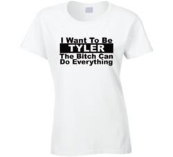 Tyler I Want To Be Her Bitch Can Do Everything Funny T Shirt