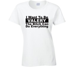 Valery I Want To Be Her Bitch Can Do Everything Funny T Shirt