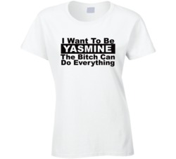 Yasmine I Want To Be Her Bitch Can Do Everything Funny T Shirt