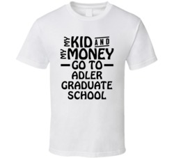 My Kid And My Money Go To Adler Graduate School T Shirt