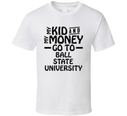 My Kid And My Money Go To Ball State University T Shirt