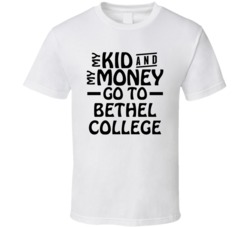 My Kid And My Money Go To Bethel College T Shirt