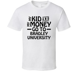 My Kid And My Money Go To Bradley University T Shirt