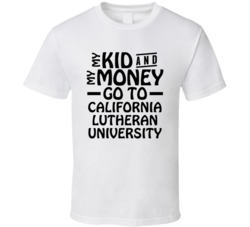 My Kid And My Money Go To California Lutheran University T Shirt