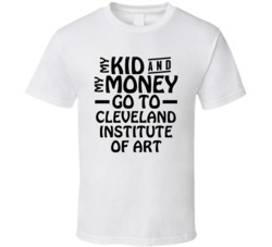 My Kid And My Money Go To Cleveland Institute Of Art T Shirt