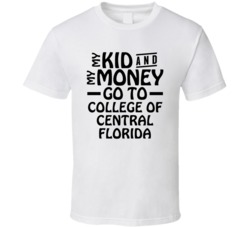 My Kid And My Money Go To College Of Central Florida T Shirt