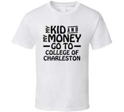 My Kid And My Money Go To College Of Charleston T Shirt
