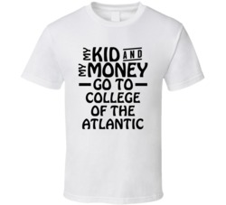 My Kid And My Money Go To College Of The Atlantic T Shirt