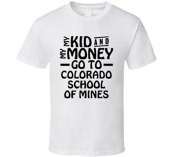 My Kid And My Money Go To Colorado School Of Mines T Shirt