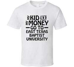 My Kid And My Money Go To East Texas Baptist University T Shirt