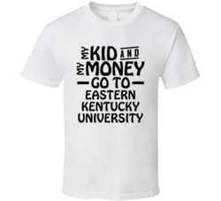 My Kid And My Money Go To Eastern Kentucky University T Shirt