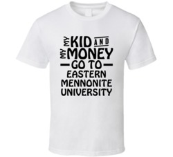 My Kid And My Money Go To Eastern Mennonite University T Shirt
