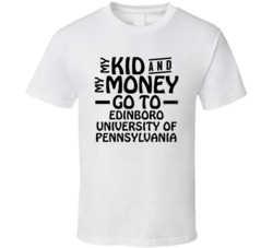 My Kid And My Money Go To Edinboro University Of Pennsylvania T Shirt