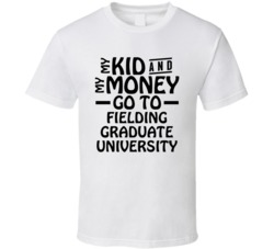 My Kid And My Money Go To Fielding Graduate University T Shirt