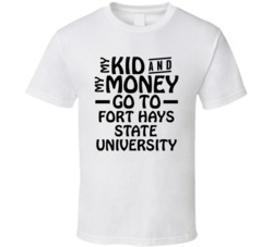 My Kid And My Money Go To Fort Hays State University T Shirt