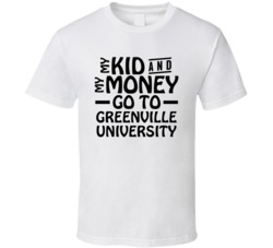 My Kid And My Money Go To Greenville University T Shirt