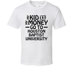 My Kid And My Money Go To Houston Baptist University T Shirt