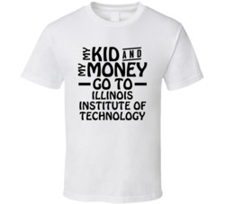 My Kid And My Money Go To Illinois Institute Of Technology T Shirt