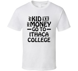 My Kid And My Money Go To Ithaca College T Shirt