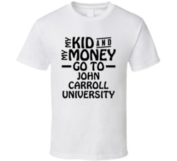 My Kid And My Money Go To John Carroll University T Shirt