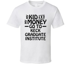 My Kid And My Money Go To Keck Graduate Institute T Shirt