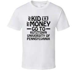 My Kid And My Money Go To Kutztown University Of Pennsylvania T Shirt