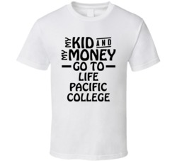 My Kid And My Money Go To Life Pacific College T Shirt
