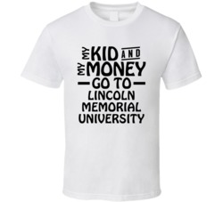 My Kid And My Money Go To Lincoln Memorial University T Shirt