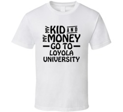 My Kid And My Money Go To Loyola University T Shirt