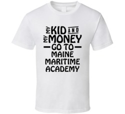 My Kid And My Money Go To Maine Maritime Academy T Shirt