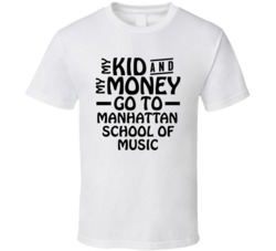 My Kid And My Money Go To Manhattan School Of Music T Shirt