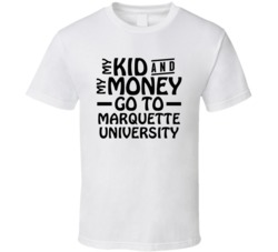 My Kid And My Money Go To Marquette University T Shirt