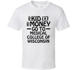 My Kid And My Money Go To Medical College Of Wisconsin T Shirt