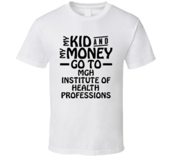 My Kid And My Money Go To Mgh Institute Of Health Professions T Shirt