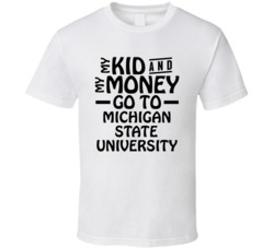 My Kid And My Money Go To Michigan State University T Shirt