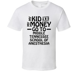 My Kid And My Money Go To Middle Tennessee School Of Anesthesia T Shir