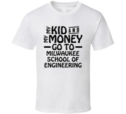 My Kid And My Money Go To Milwaukee School Of Engineering T Shirt