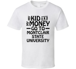 My Kid And My Money Go To Montclair State University T Shirt