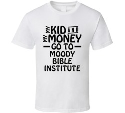 My Kid And My Money Go To Moody Bible Institute T Shirt