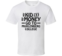 My Kid And My Money Go To Muhlenberg College T Shirt