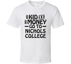 My Kid And My Money Go To Nichols College T Shirt