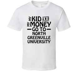 My Kid And My Money Go To North Greenville University T Shirt