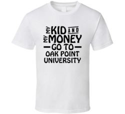 My Kid And My Money Go To Oak Point University T Shirt