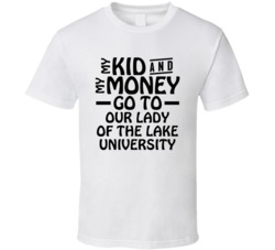 My Kid And My Money Go To Our Lady Of The Lake University T Shirt