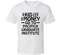 My Kid And My Money Go To Pacifica Graduate Institute T Shirt