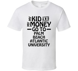 My Kid And My Money Go To Palm Beach Atlantic University T Shirt
